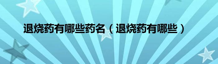 退烧药有哪些药名（退烧药有哪些）