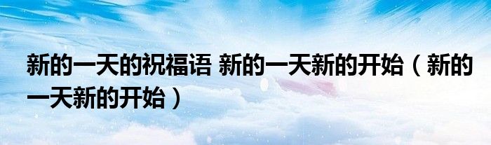 新的一天的祝福语 新的一天新的开始（新的一天新的开始）