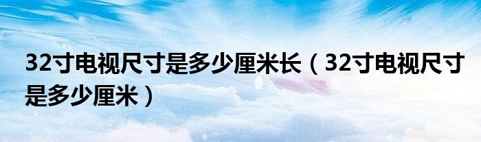 32寸电视尺寸是多少厘米长（32寸电视尺寸是多少厘米）