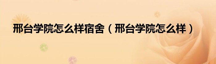 邢台学院怎么样宿舍（邢台学院怎么样）