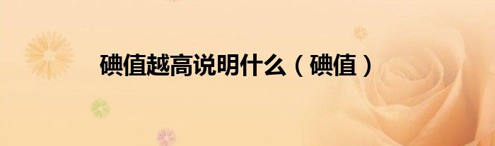 碘值越高说明什么（碘值）