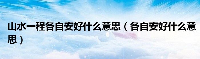 山水一程各自安好什么意思（各自安好什么意思）