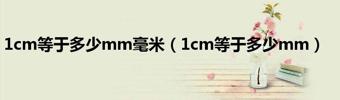 1cm等于多少mm毫米（1cm等于多少mm）