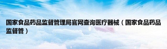 国家食品药品监督管理局官网查询医疗器械（国家食品药品监督管）