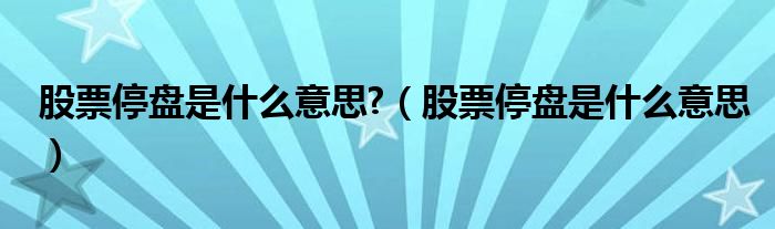 股票停盘是什么意思?（股票停盘是什么意思）
