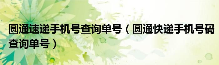 圆通速递手机号查询单号（圆通快递手机号码查询单号）