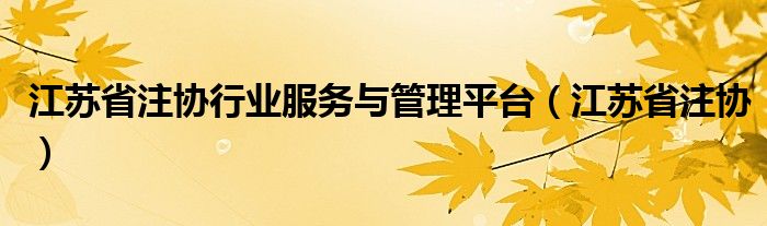 江苏省注协行业服务与管理平台（江苏省注协）