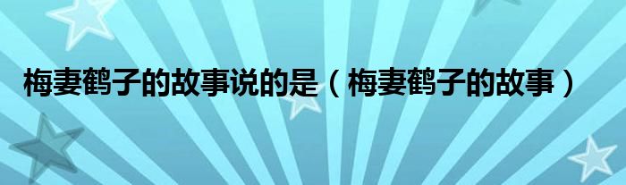 梅妻鹤子的故事说的是（梅妻鹤子的故事）