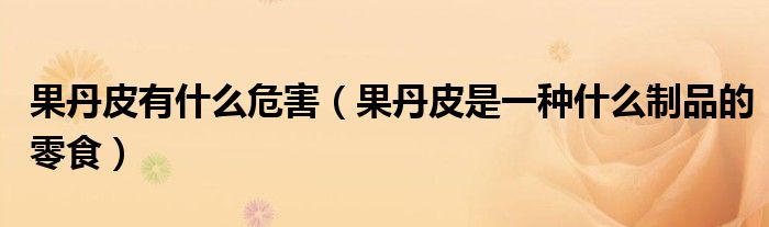 果丹皮有什么危害（果丹皮是一种什么制品的零食）