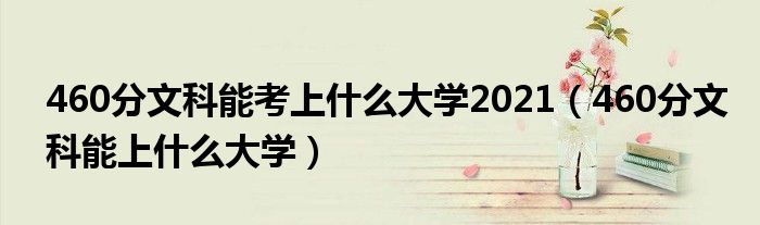 460分文科能考上什么大学2021（460分文科能上什么大学）