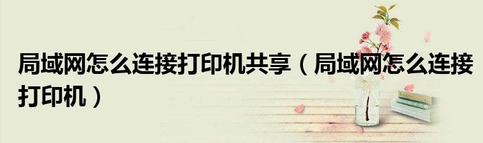 局域网怎么连接打印机共享（局域网怎么连接打印机）
