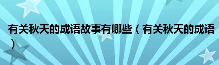有关秋天的成语故事有哪些（有关秋天的成语）