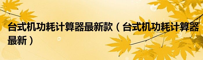 台式机功耗计算器最新款（台式机功耗计算器最新）