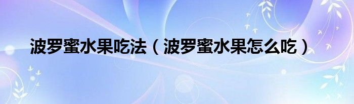 波罗蜜水果吃法（波罗蜜水果怎么吃）