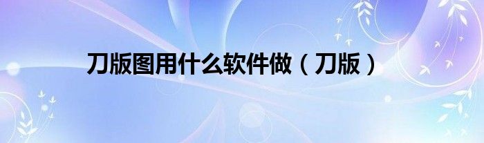 刀版图用什么软件做（刀版）