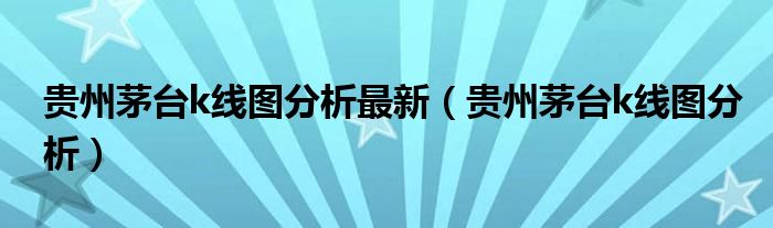 贵州茅台k线图分析最新（贵州茅台k线图分析）