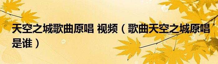 天空之城歌曲原唱 视频（歌曲天空之城原唱是谁）