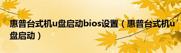 惠普台式机u盘启动bios设置（惠普台式机u盘启动）