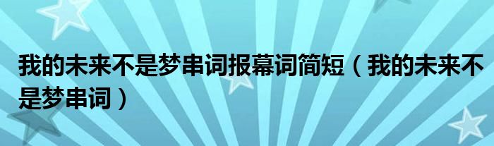 我的未来不是梦串词报幕词简短（我的未来不是梦串词）