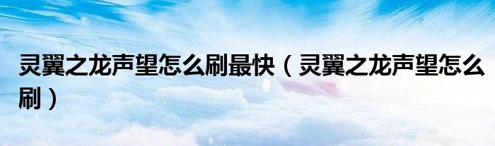 灵翼之龙声望怎么刷最快（灵翼之龙声望怎么刷）