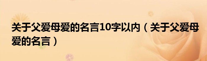 关于父爱母爱的名言10字以内（关于父爱母爱的名言）