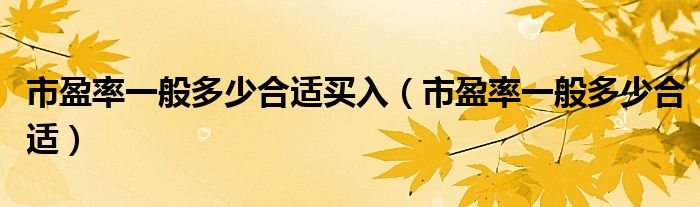 市盈率一般多少合适买入（市盈率一般多少合适）