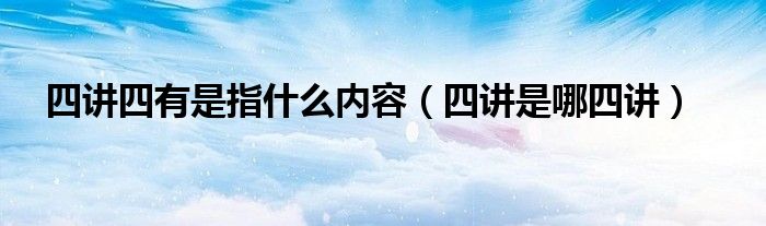 四讲四有是指什么内容（四讲是哪四讲）