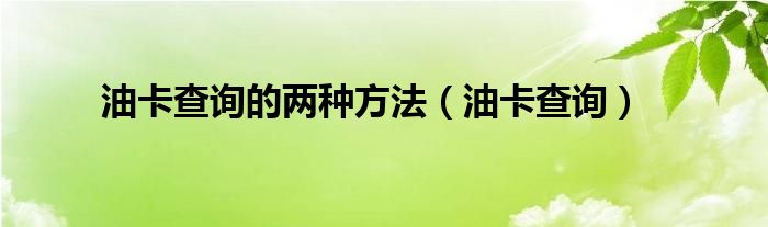 油卡查询的两种方法（油卡查询）