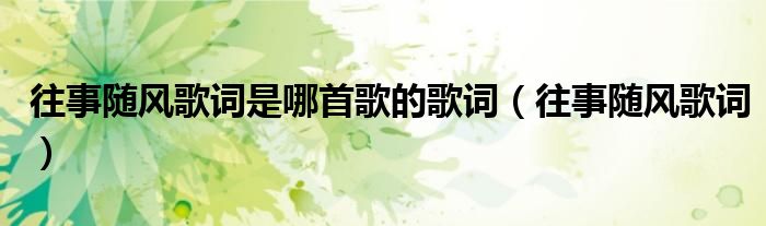 往事随风歌词是哪首歌的歌词（往事随风歌词）