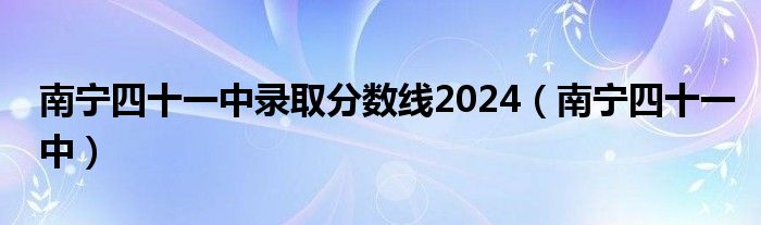 南宁四十一中录取分数线2024（南宁四十一中）