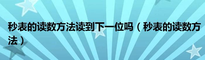 秒表的读数方法读到下一位吗（秒表的读数方法）