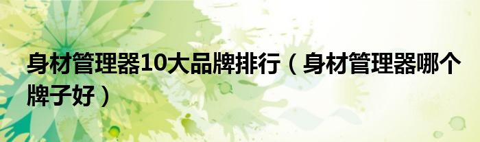 身材管理器10大品牌排行（身材管理器哪个牌子好）