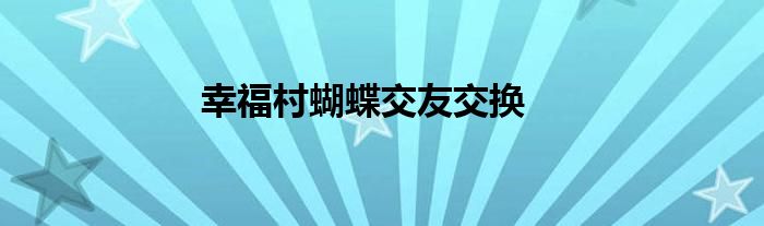 幸福村蝴蝶交友交换