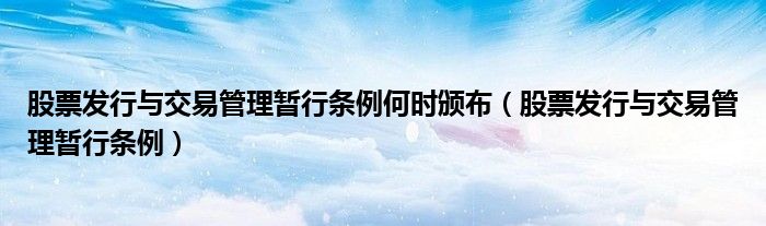 股票发行与交易管理暂行条例何时颁布（股票发行与交易管理暂行条例）