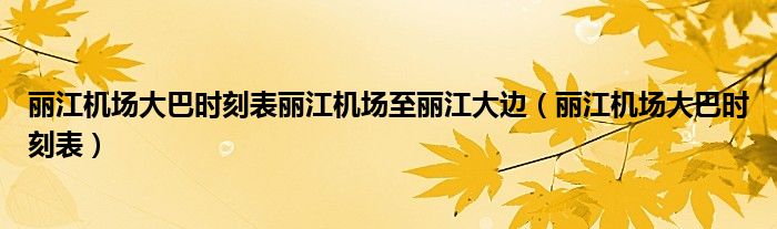 丽江机场大巴时刻表丽江机场至丽江大边（丽江机场大巴时刻表）