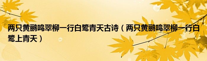 两只黄鹂鸣翠柳一行白鹭青天古诗（两只黄鹂鸣翠柳一行白鹭上青天）