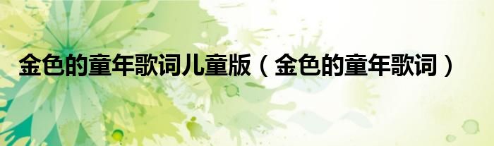 金色的童年歌词儿童版（金色的童年歌词）