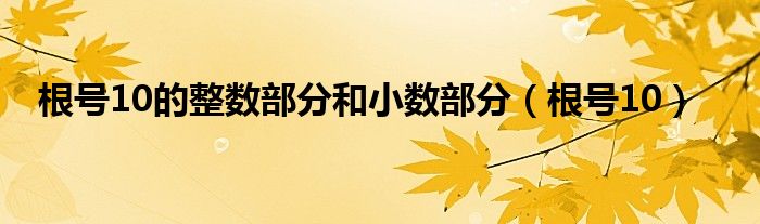 根号10的整数部分和小数部分（根号10）