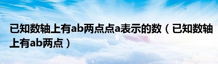 已知数轴上有ab两点点a表示的数（已知数轴上有ab两点）