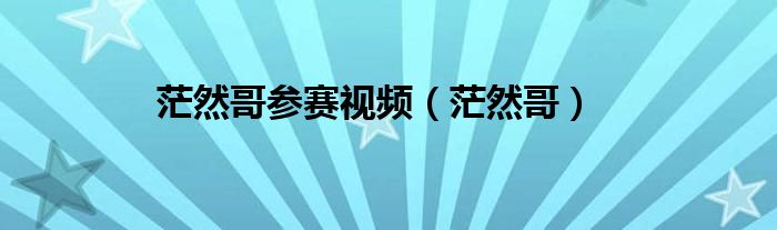 茫然哥参赛视频（茫然哥）