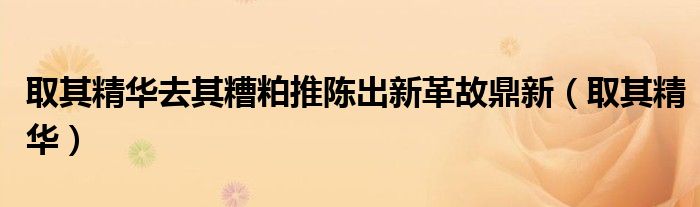取其精华去其糟粕推陈出新革故鼎新（取其精华）