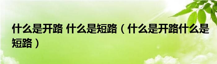什么是开路 什么是短路（什么是开路什么是短路）