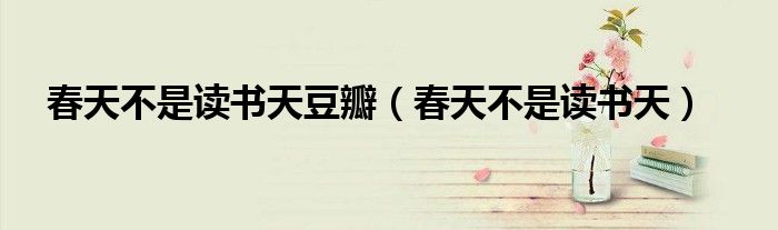 春天不是读书天豆瓣（春天不是读书天）