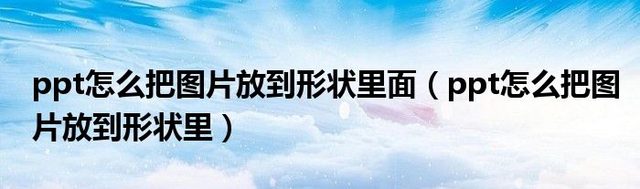 ppt怎么把图片放到形状里面（ppt怎么把图片放到形状里）