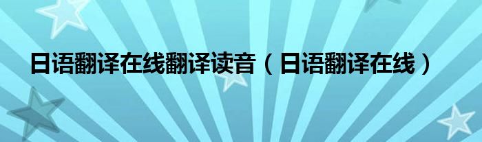 日语翻译在线翻译读音（日语翻译在线）