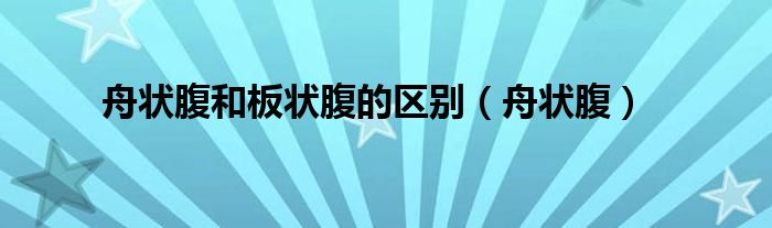 舟状腹和板状腹的区别（舟状腹）