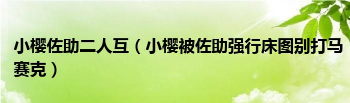 小樱佐助二人互（小樱被佐助强行床图别打马赛克）