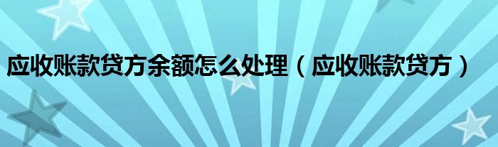 应收账款贷方余额怎么处理（应收账款贷方）