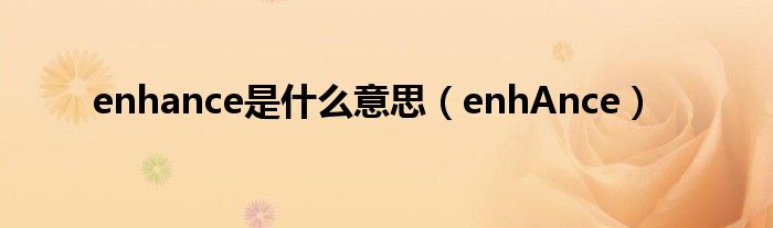 enhance是什么意思（enhAnce）