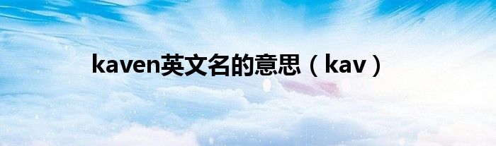 kaven英文名的意思（kav）